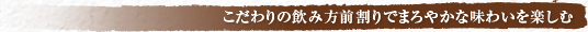 こだわりの飲み方前割りでまろやかな味わいを楽しむ